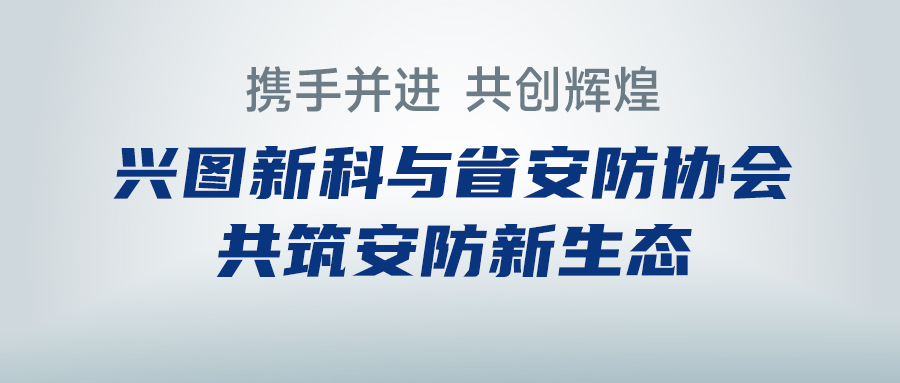 携手并进，共创辉煌 —— 兴图新科与省安防协会共筑安防新生态